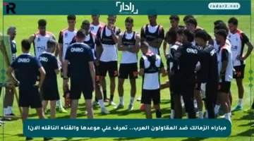 مباراة الزمالك ضد المقاولون العرب.. تعرف على موعدها والقناة الناقلة الآن!